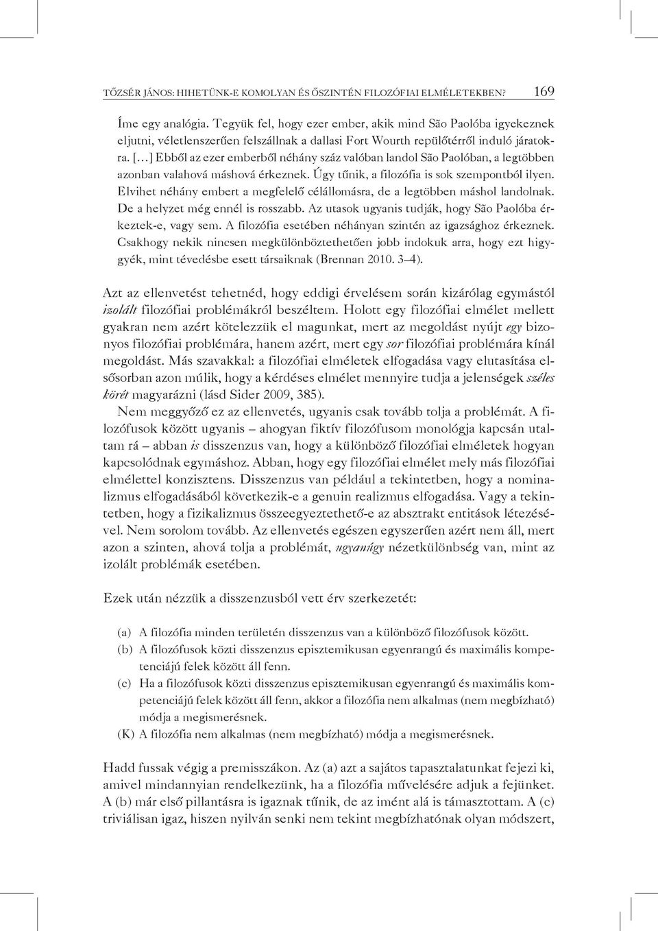 [ ] Ebből az ezer emberből néhány száz valóban landol São Paolóban, a legtöbben azonban valahová máshová érkeznek. Úgy tűnik, a filozófia is sok szempontból ilyen.