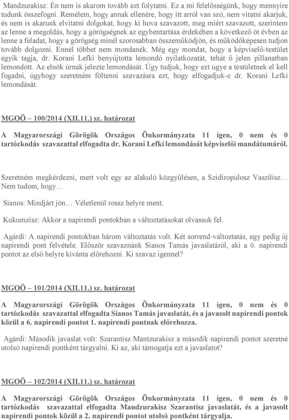 görögségnek az egybentartása érdekében a következő öt évben az lenne a feladat, hogy a görögség minél szorosabban összeműködjön, és működőképesen tudjon tovább dolgozni. Ennél többet nem mondanék.