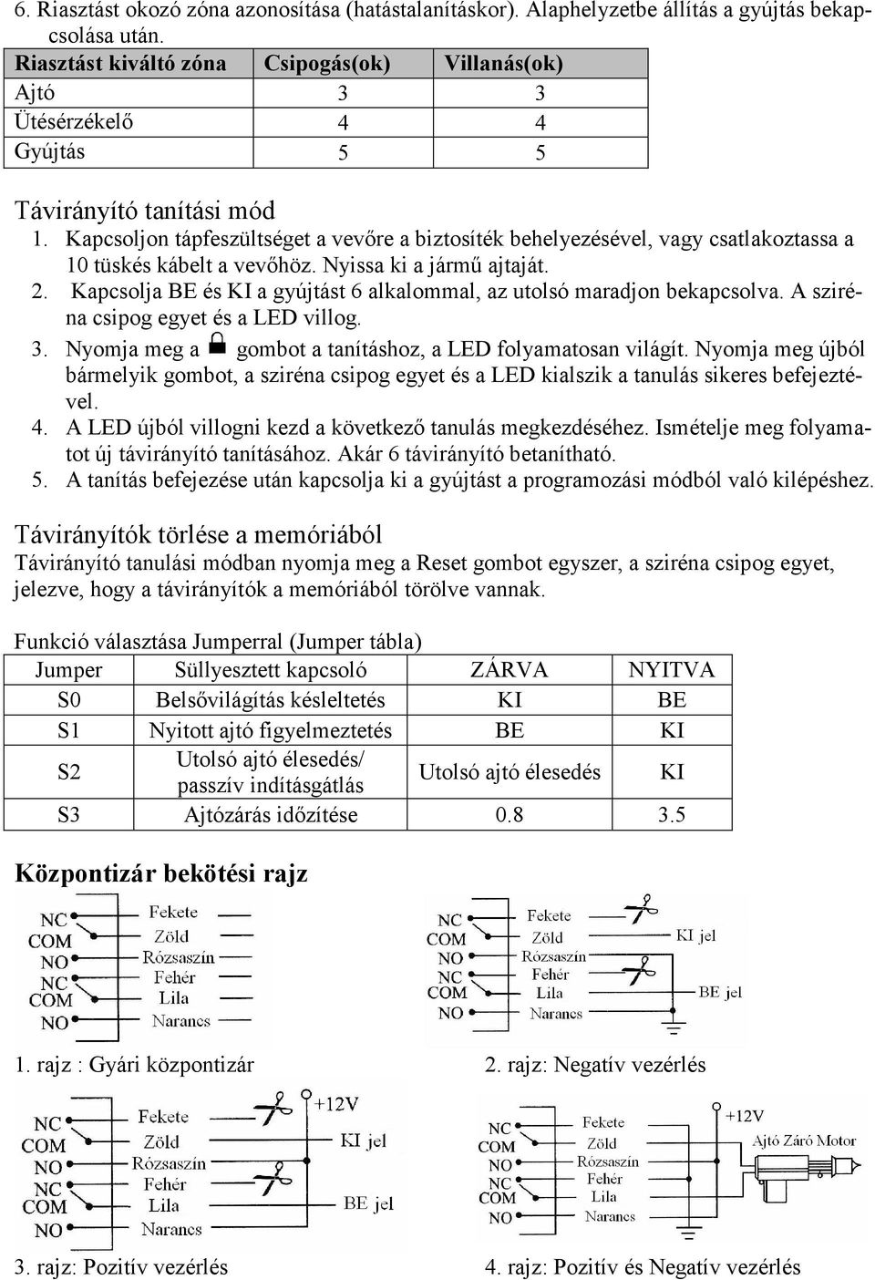 Kapcsoljon tápfeszültséget a vevőre a biztosíték behelyezésével, vagy csatlakoztassa a 10 tüskés kábelt a vevőhöz. Nyissa ki a jármű ajtaját. 2.