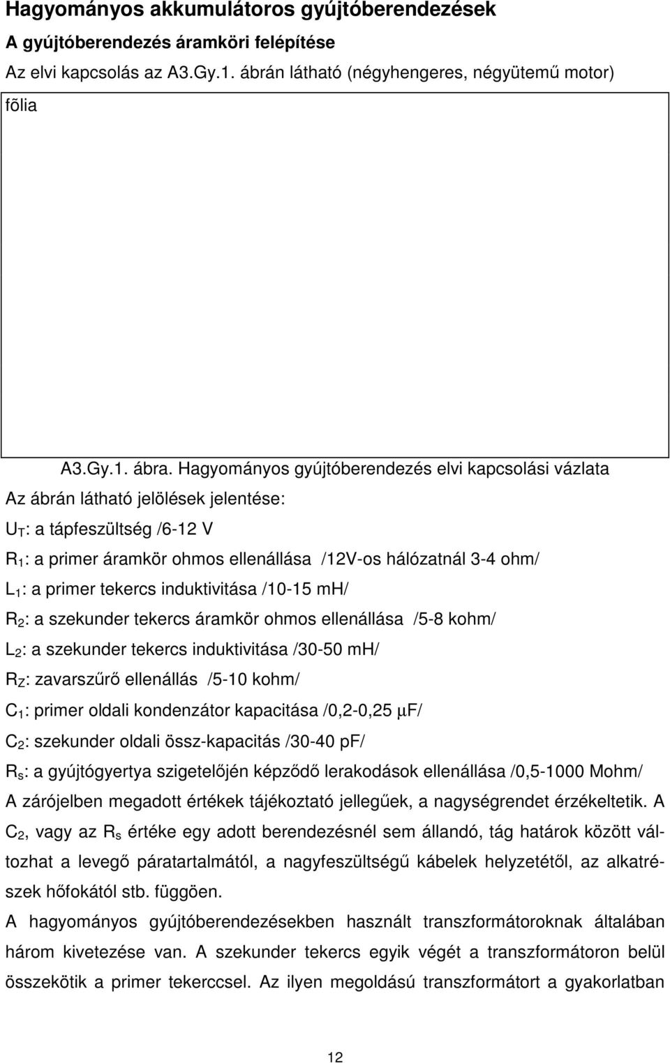 primer tekercs induktivitása /10-15 mh/ R 2 : a szekunder tekercs áramkör ohmos ellenállása /5-8 kohm/ L 2 : a szekunder tekercs induktivitása /30-50 mh/ R Z : zavarszr ellenállás /5-10 kohm/ C 1 :