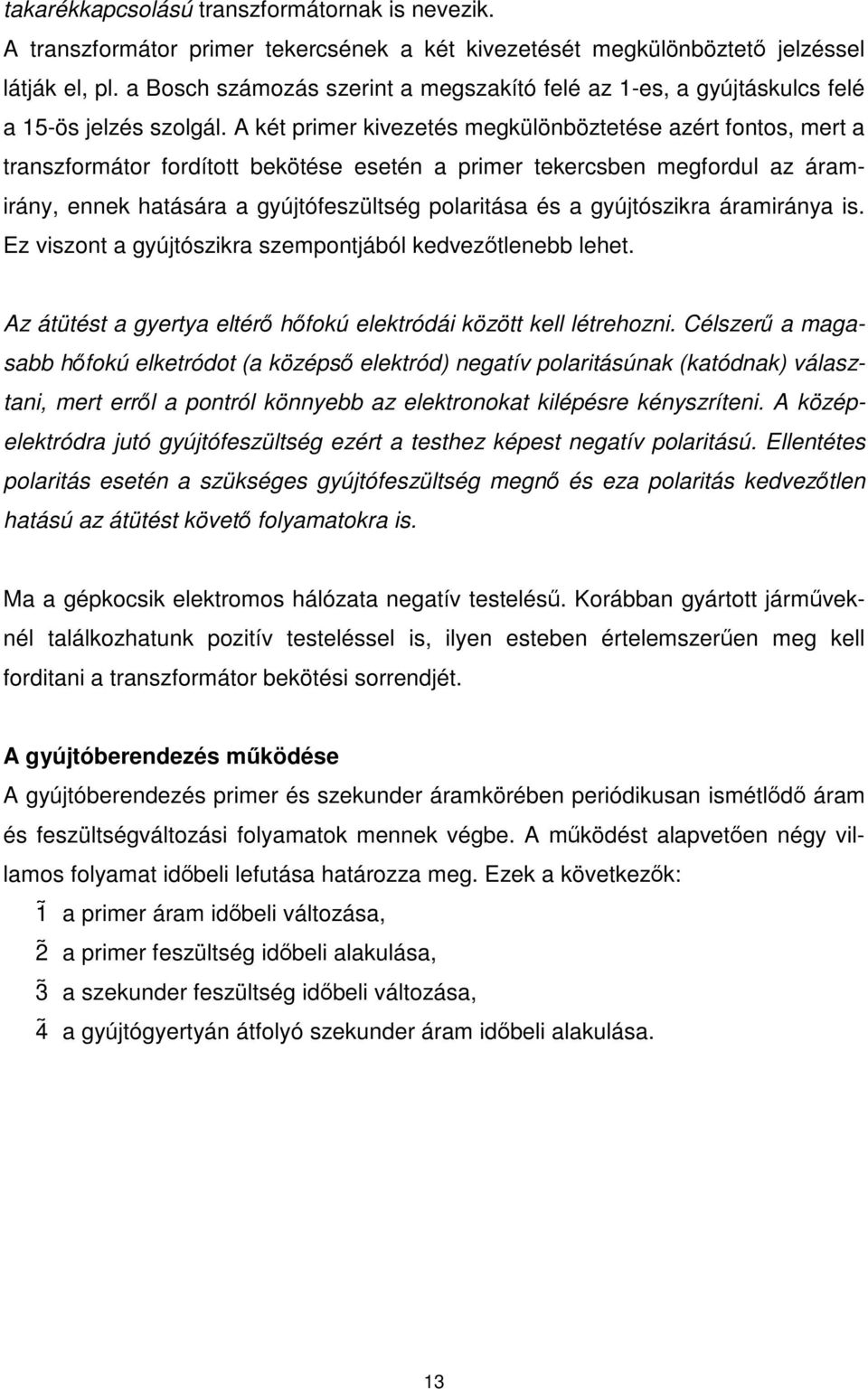 A két primer kivezetés megkülönböztetése azért fontos, mert a transzformátor fordított bekötése esetén a primer tekercsben megfordul az áramirány, ennek hatására a gyújtófeszültség polaritása és a