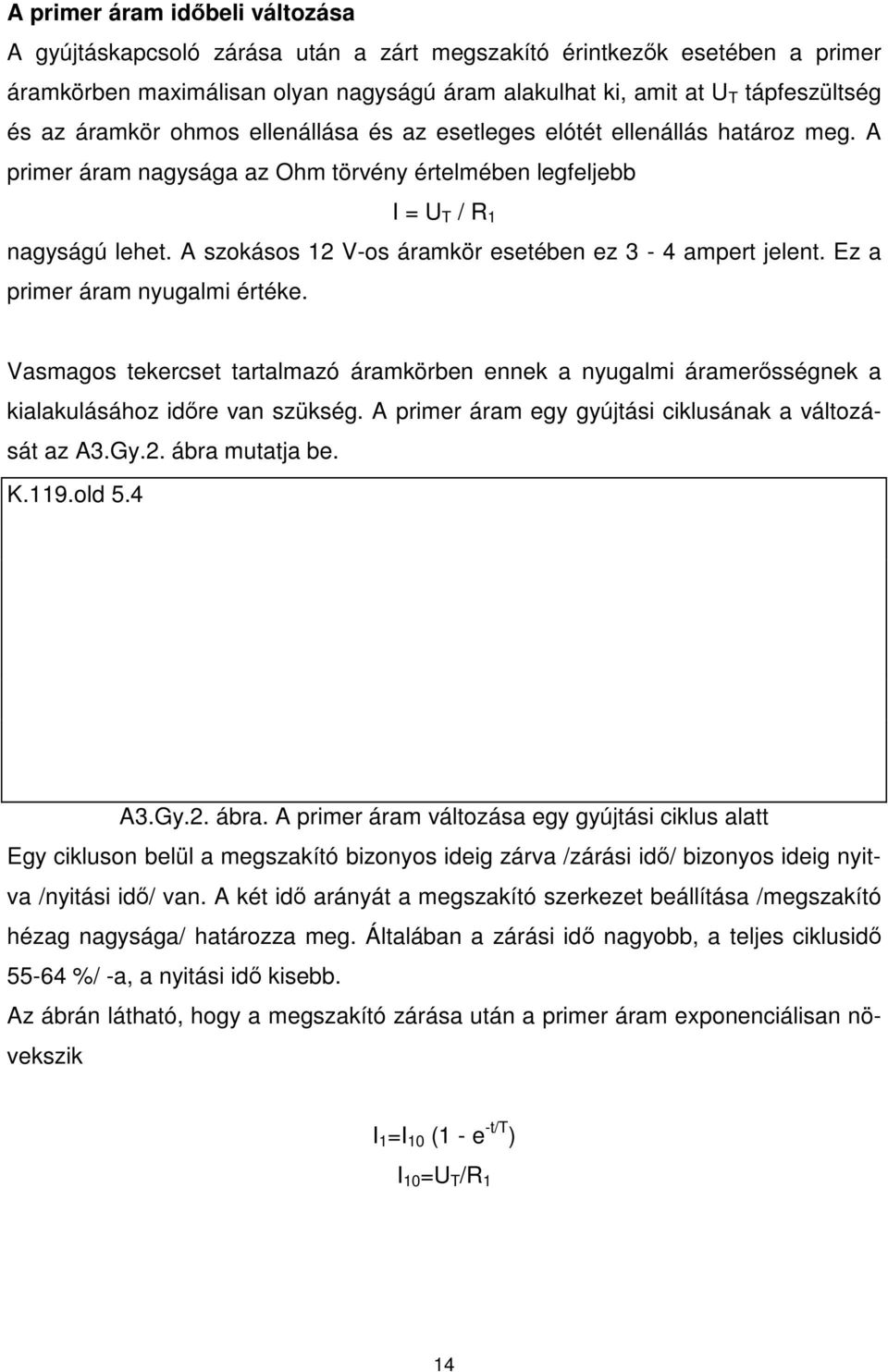 A szokásos 12 V-os áramkör esetében ez 3-4 ampert jelent. Ez a primer áram nyugalmi értéke. Vasmagos tekercset tartalmazó áramkörben ennek a nyugalmi áramersségnek a kialakulásához idre van szükség.