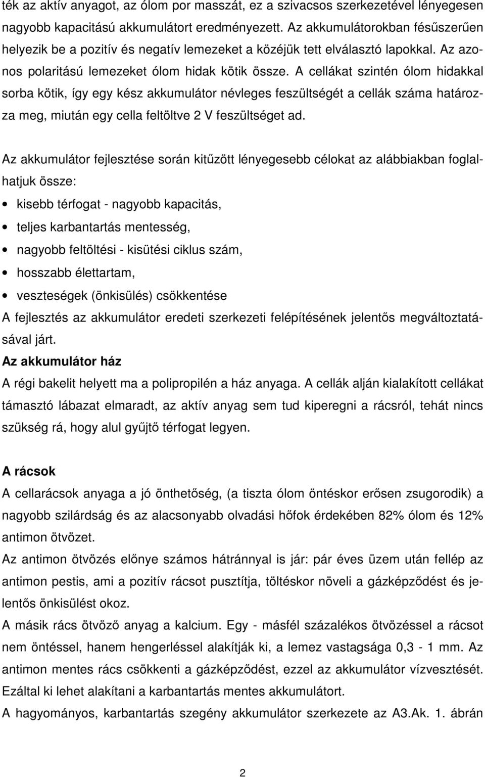 A cellákat szintén ólom hidakkal sorba kötik, így egy kész akkumulátor névleges feszültségét a cellák száma határozza meg, miután egy cella feltöltve 2 V feszültséget ad.