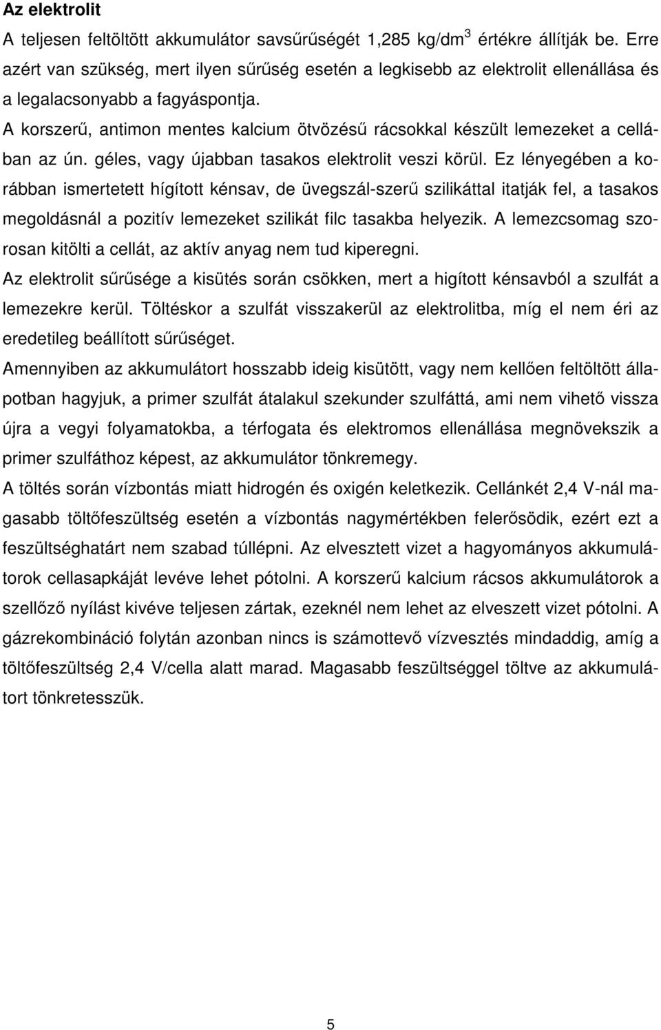 A korszer, antimon mentes kalcium ötvözés rácsokkal készült lemezeket a cellában az ún. géles, vagy újabban tasakos elektrolit veszi körül.