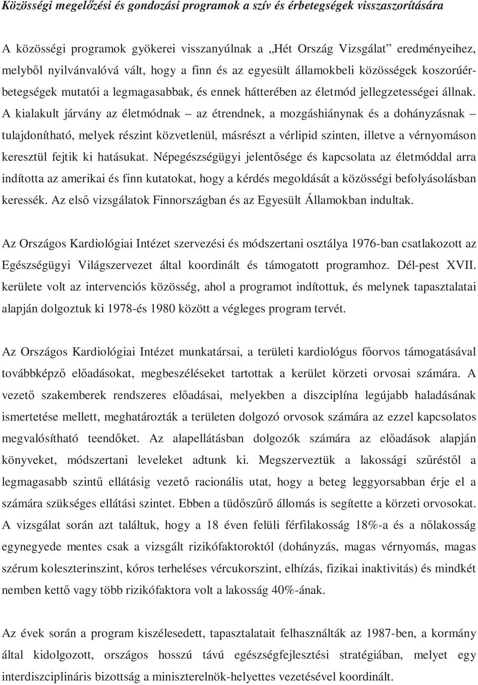 A kialakult járvány az életmódnak az étrendnek, a mozgáshiánynak és a dohányzásnak tulajdonítható, melyek részint közvetlenül, másrészt a vérlipid szinten, illetve a vérnyomáson keresztül fejtik ki