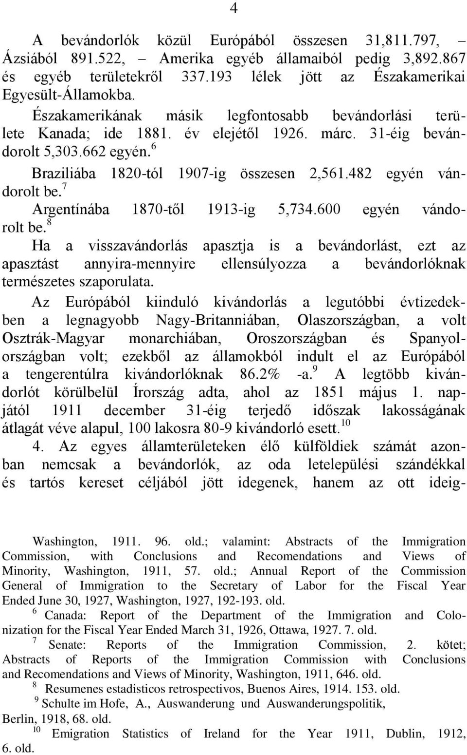 482 egyén vándorolt be. 7 Argentínába 1870-től 1913-ig 5,734.600 egyén vándorolt be.