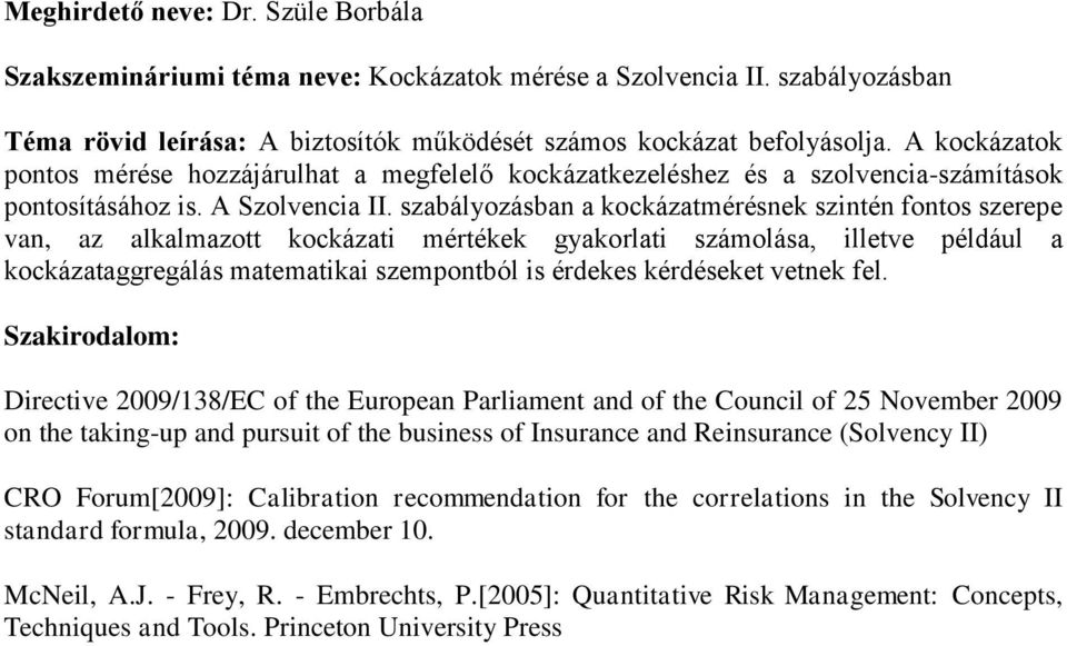 szabályozásban a kockázatmérésnek szintén fontos szerepe van, az alkalmazott kockázati mértékek gyakorlati számolása, illetve például a kockázataggregálás matematikai szempontból is érdekes