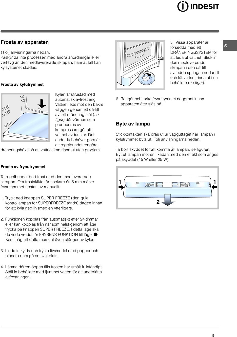 att vattnet avdunstar. Det enda du behöver göra är att regelbundet rengöra dräneringshålet så att vattnet kan rinna ut utan problem.