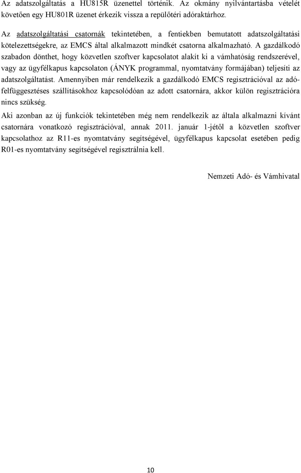 A gazdálkodó szabadon dönthet, hogy közvetlen szoftver kapcsolatot alakít ki a vámhatóság rendszerével, vagy az ügyfélkapus kapcsolaton (ÁNYK programmal, nyomtatvány formájában) teljesíti az