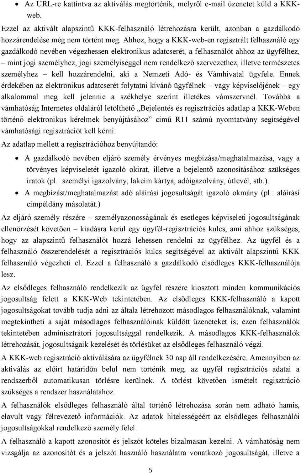 Ahhoz, hogy a KKK-web-en regisztrált felhasználó egy gazdálkodó nevében végezhessen elektronikus adatcserét, a felhasználót ahhoz az ügyfélhez, mint jogi személyhez, jogi személyiséggel nem