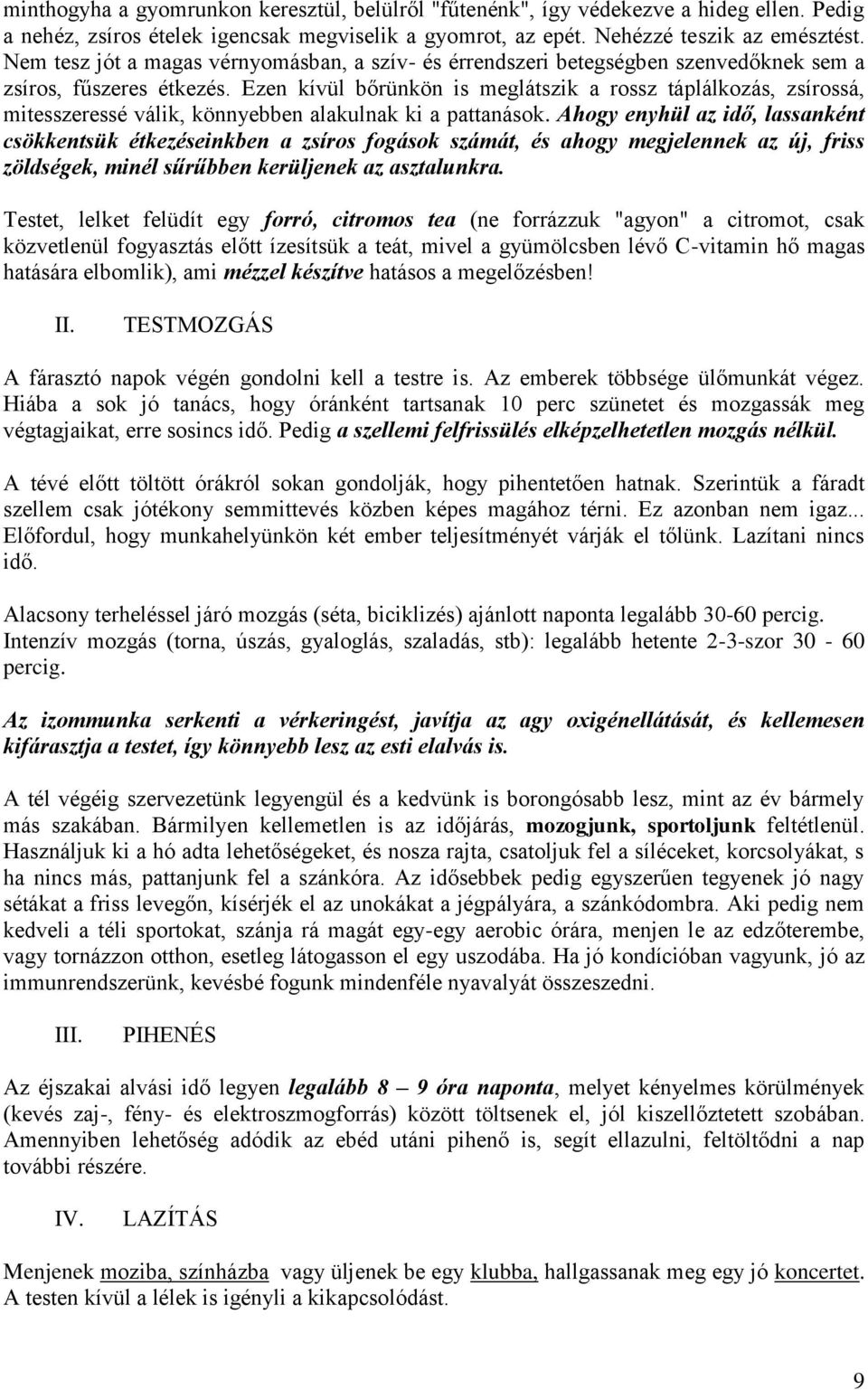 Ezen kívül bőrünkön is meglátszik a rossz táplálkozás, zsírossá, mitesszeressé válik, könnyebben alakulnak ki a pattanások.