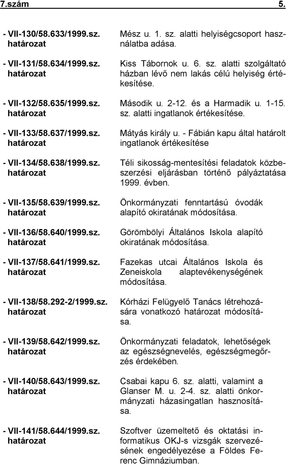 alatti helyiségcsoport használatba adása. Kiss Tábornok u. 6. sz. alatti szolgáltató házban lévő nem lakás célú helyiség értékesítése. Második u. 2-12. és a Harmadik u. 1-15. sz. alatti ingatlanok értékesítése.