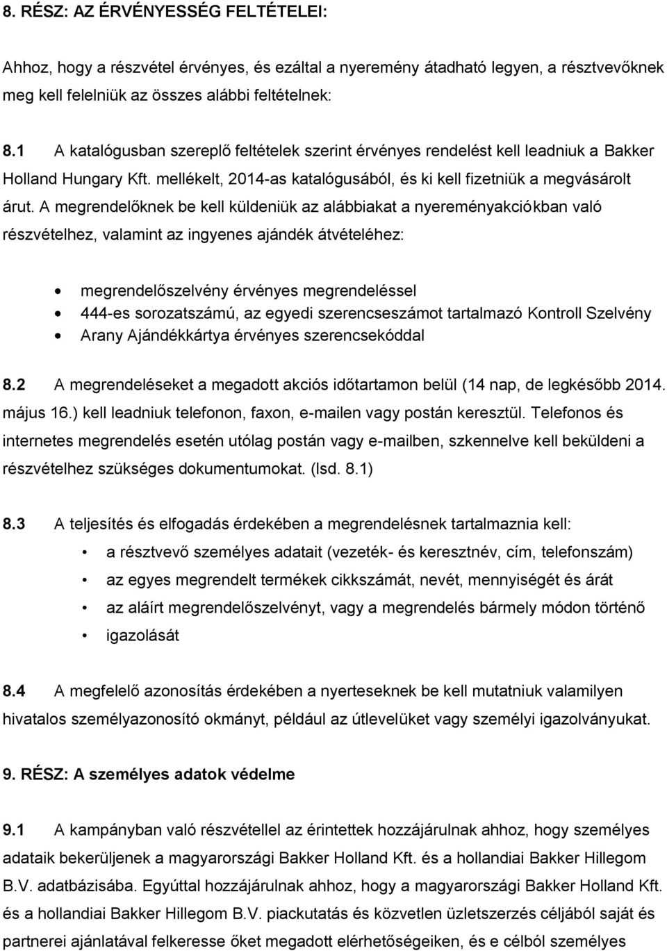 A megrendelőknek be kell küldeniük az alábbiakat a nyereményakciókban való részvételhez, valamint az ingyenes ajándék átvételéhez: megrendelőszelvény érvényes megrendeléssel 444-es sorozatszámú, az