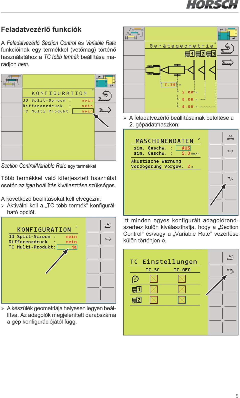 gépadatmaszkon: Section Control/Variable Rate egy termékkel Több termékkel való kiterjesztett használat esetén az igen beállítás kiválasztása szükséges.