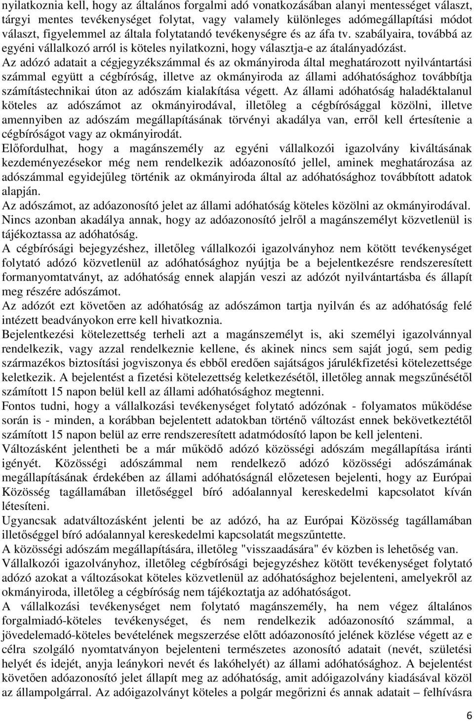 Az adózó adatait a cégjegyzékszámmal és az okmányiroda által meghatározott nyilvántartási számmal együtt a cégbíróság, illetve az okmányiroda az állami adóhatósághoz továbbítja számítástechnikai úton