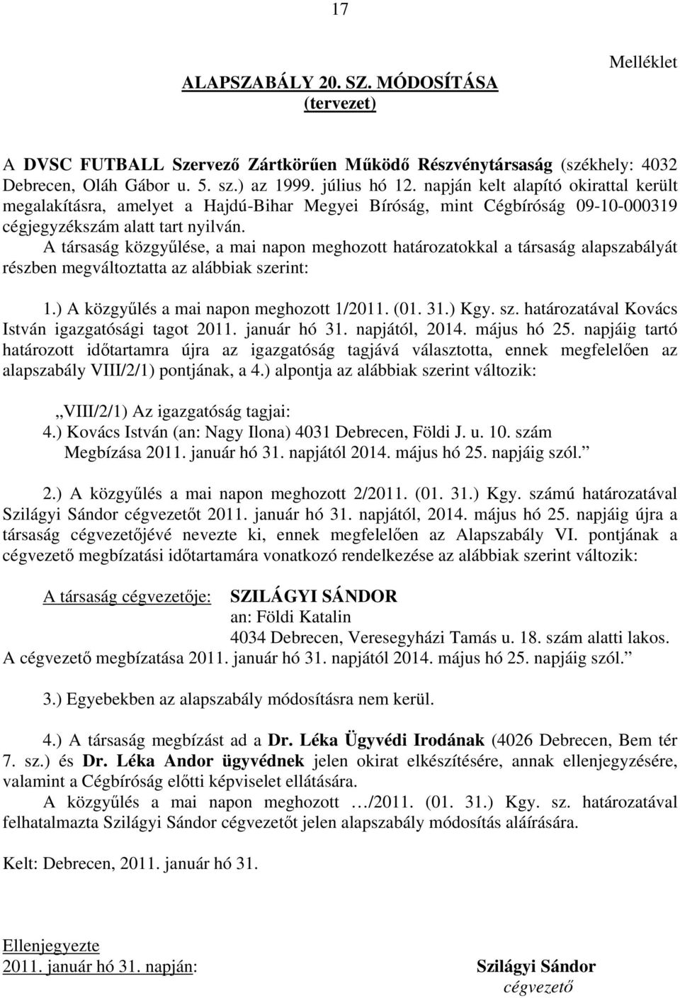 A társaság közgyűlése, a mai napon meghozott határozatokkal a társaság alapszabályát részben megváltoztatta az alábbiak szerint: 1.) A közgyűlés a mai napon meghozott 1/2011. (01. 31.) Kgy. sz. határozatával Kovács István igazgatósági tagot 2011.