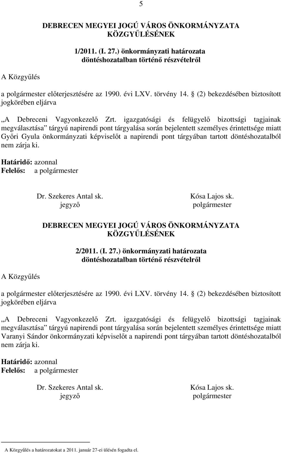 igazgatósági és felügyelő bizottsági tagjainak megválasztása tárgyú napirendi pont tárgyalása során bejelentett személyes érintettsége miatt Győri Gyula önkormányzati képviselőt a napirendi pont