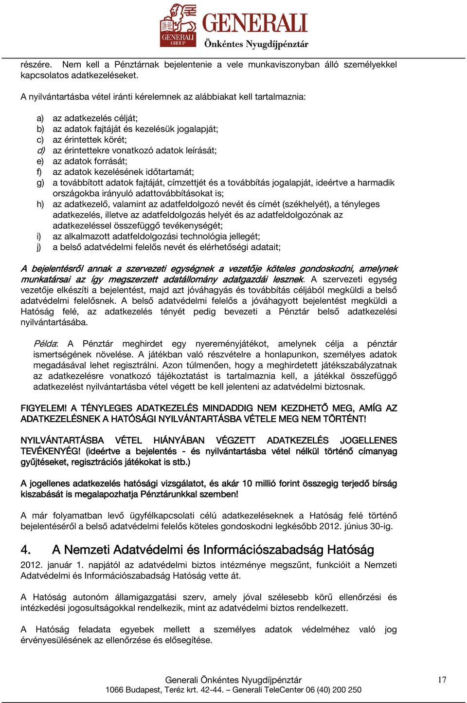 vonatkozó adatok leírását; e) az adatok forrását; f) az adatok kezelésének időtartamát; g) a továbbított adatok fajtáját, címzettjét és a továbbítás jogalapját, ideértve a harmadik országokba