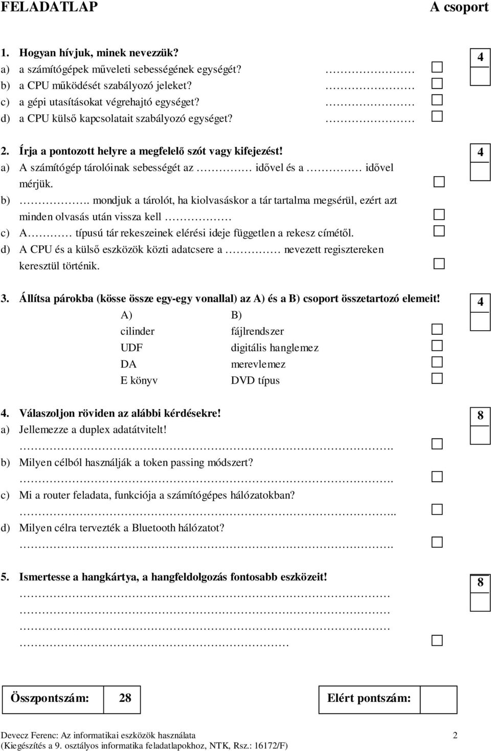 mondjuk a tárolót, ha kiolvasáskor a tár tartalma megsérül, ezért azt minden olvasás után vissza kell c) A típusú tár rekeszeinek elérési ideje független a rekesz címétől.