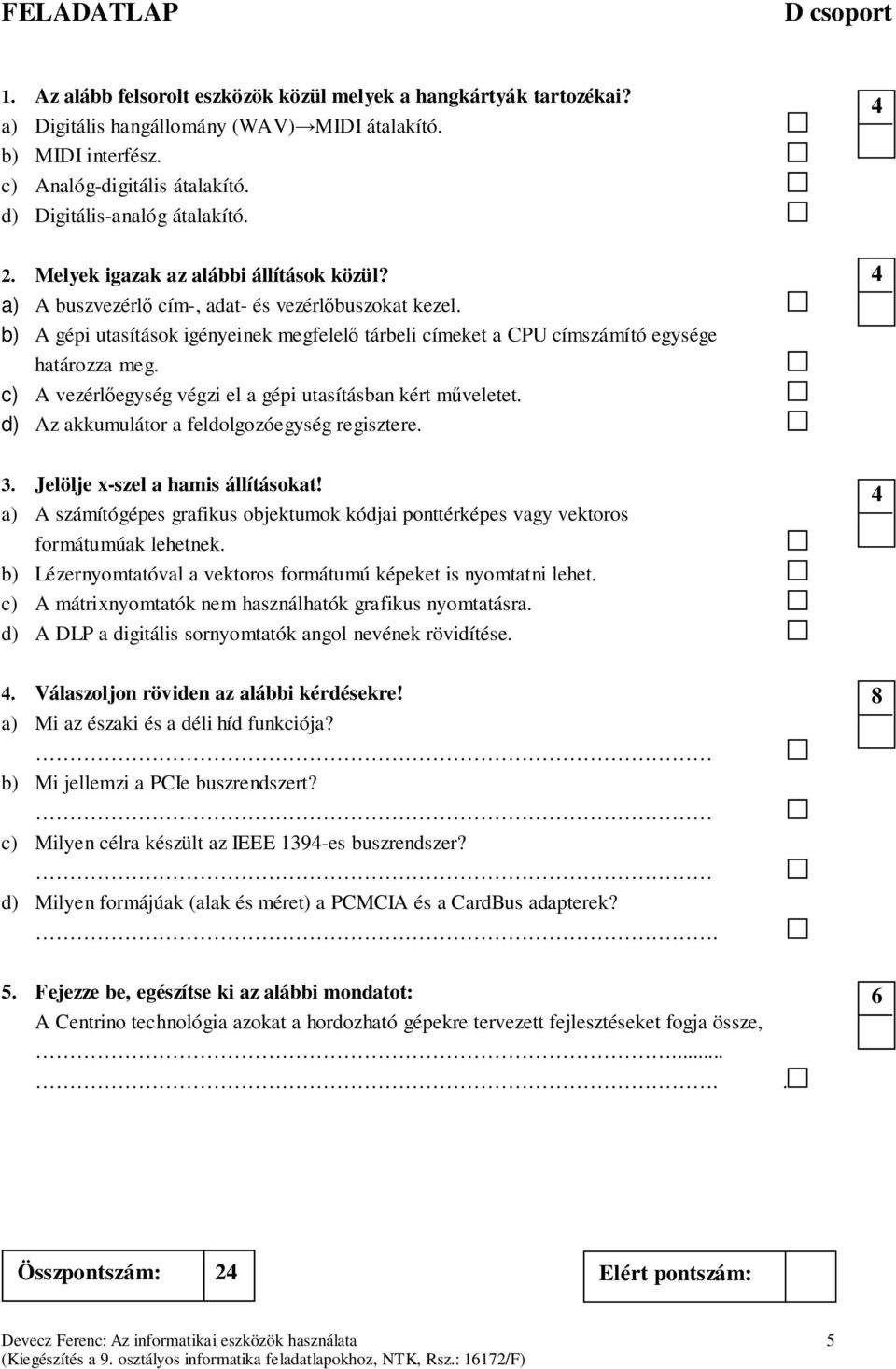 b) A gépi utasítások igényeinek megfelelő tárbeli címeket a CPU címszámító egysége határozza meg. c) A vezérlőegység végzi el a gépi utasításban kért műveletet.