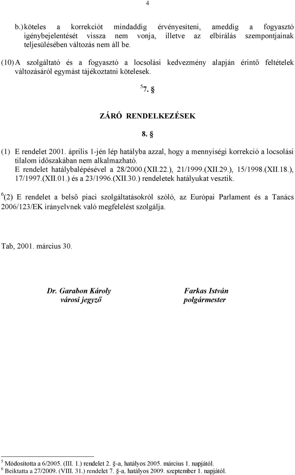 április 1-jén lép hatályba azzal, hogy a mennyiségi korrekció a locsolási tilalom időszakában nem alkalmazható. E rendelet hatálybalépésével a 28/2000.(XII.22.), 21/1999.(XII.29.), 15/1998.(XII.18.