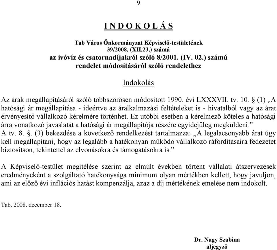 (1) A hatósági ár megállapítása - ideértve az áralkalmazási feltételeket is - hivatalból vagy az árat érvényesítő vállalkozó kérelmére történhet.