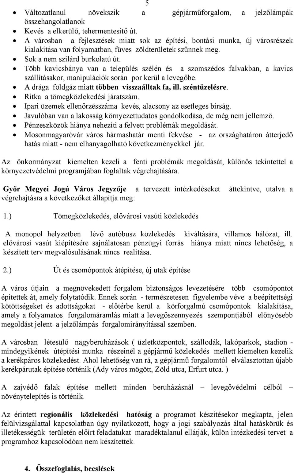 Több kavicsbánya van a település szélén és a szomszédos falvakban, a kavics szállításakor, manipulációk során por kerül a levegőbe. A drága földgáz miatt többen visszaálltak fa, ill. széntüzelésre.