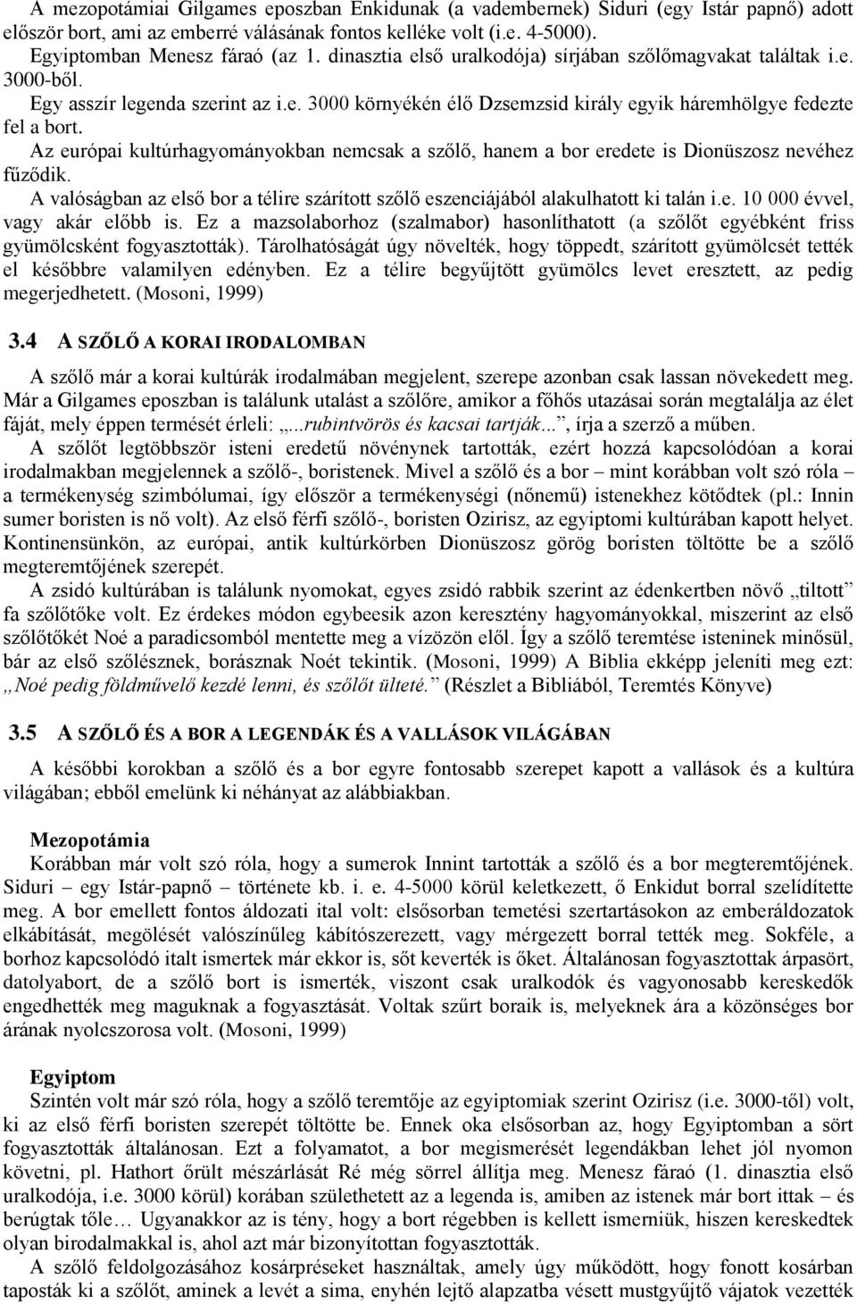 Az európai kultúrhagyományokban nemcsak a szőlő, hanem a bor eredete is Dionüszosz nevéhez fűződik. A valóságban az első bor a télire szárított szőlő eszenciájából alakulhatott ki talán i.e. 10 000 évvel, vagy akár előbb is.