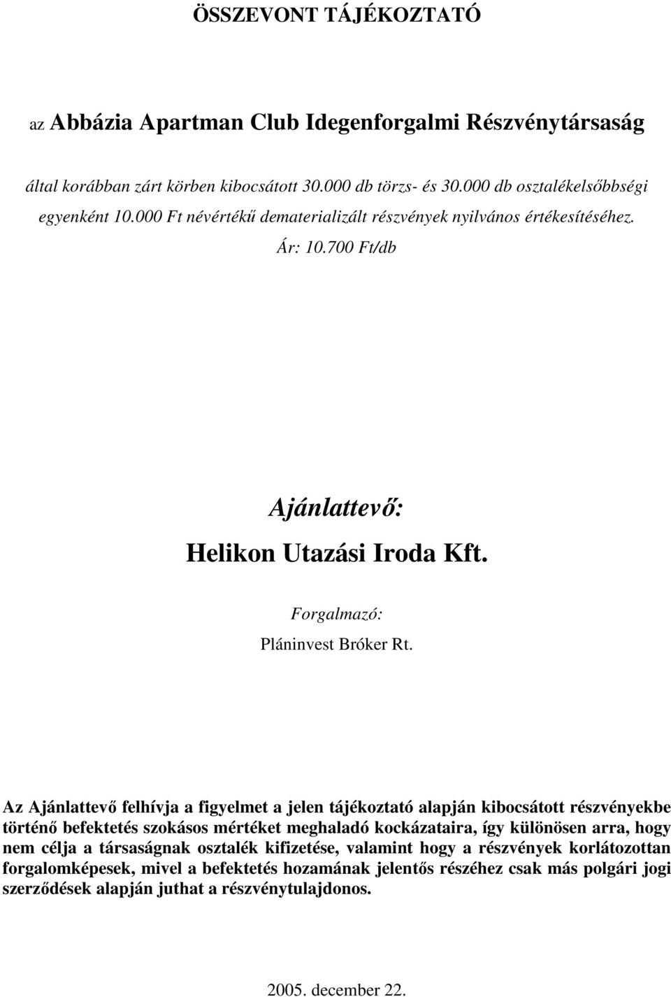 Az Ajánlattevı felhívja a figyelmet a jelen tájékoztató alapján kibocsátott részvényekbe történı befektetés szokásos mértéket meghaladó kockázataira, így különösen arra, hogy nem célja a