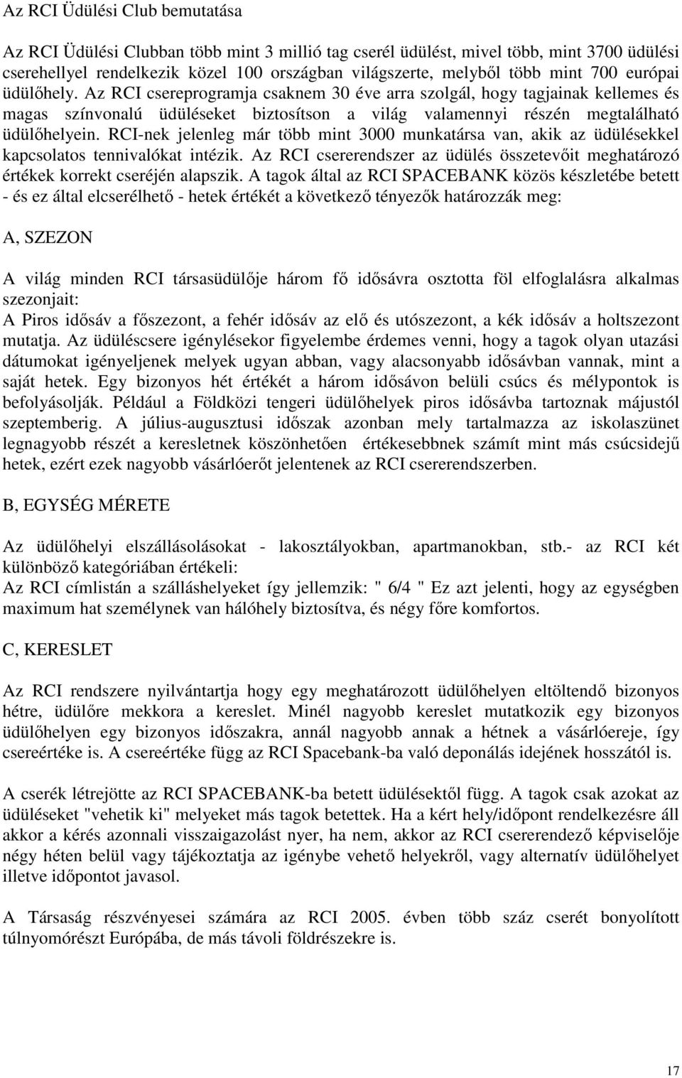 RCI-nek jelenleg már több mint 3000 munkatársa van, akik az üdülésekkel kapcsolatos tennivalókat intézik. Az RCI csererendszer az üdülés összetevıit meghatározó értékek korrekt cseréjén alapszik.