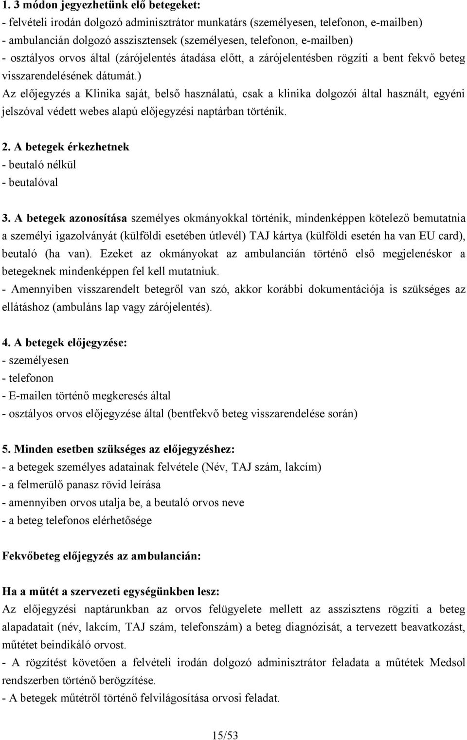 ) Az előjegyzés a Klinika saját, belső használatú, csak a klinika dolgozói által használt, egyéni jelszóval védett webes alapú előjegyzési naptárban történik. 2.