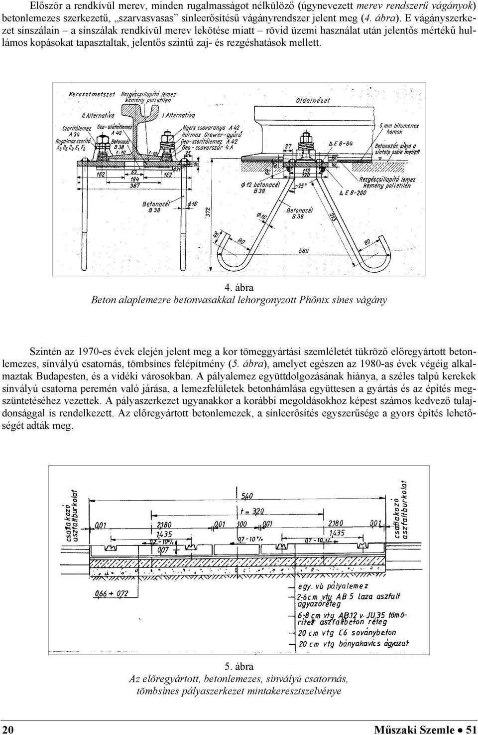 ábra Beton alaplemezre betonvasakkal lehorgonyzott Phőnix sínes vágány Szintén az 1970-es évek elején jelent meg a kor tömeggyártási szemléletét tükröző előregyártott betonlemezes, sínvályú