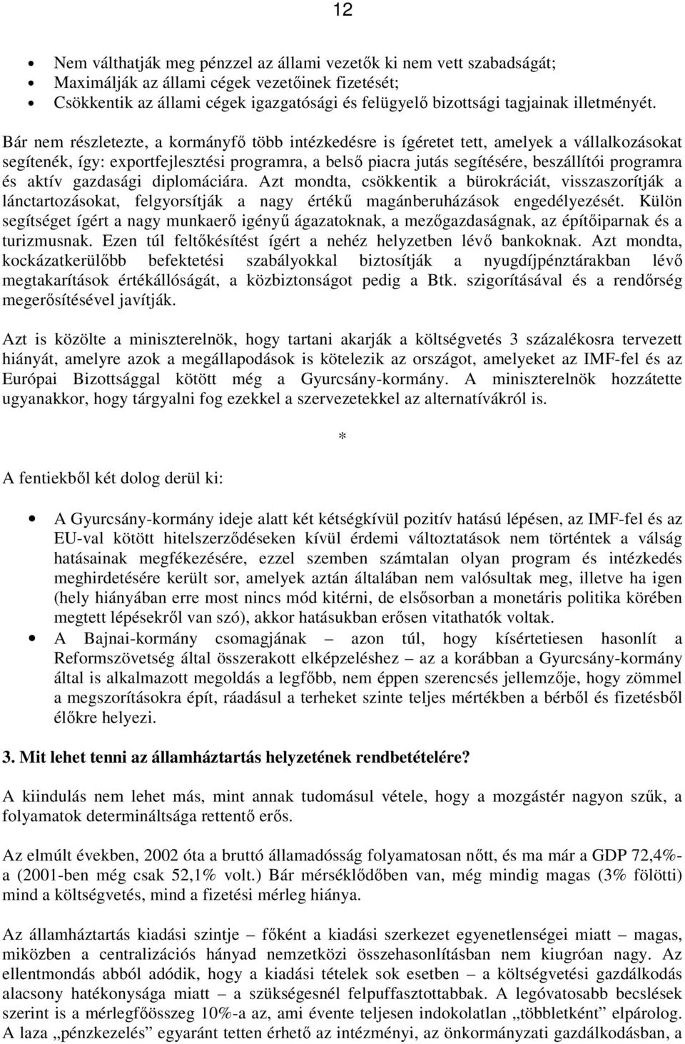 Bár nem részletezte, a kormányfő több intézkedésre is ígéretet tett, amelyek a vállalkozásokat segítenék, így: exportfejlesztési programra, a belső piacra jutás segítésére, beszállítói programra és