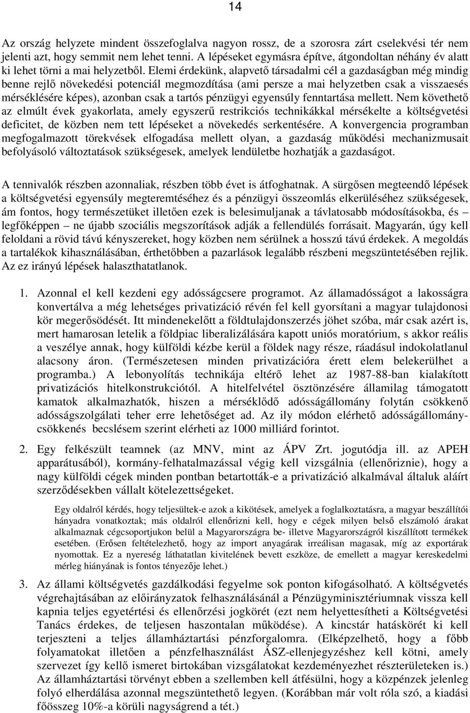 Elemi érdekünk, alapvető társadalmi cél a gazdaságban még mindig benne rejlő növekedési potenciál megmozdítása (ami persze a mai helyzetben csak a visszaesés mérséklésére képes), azonban csak a