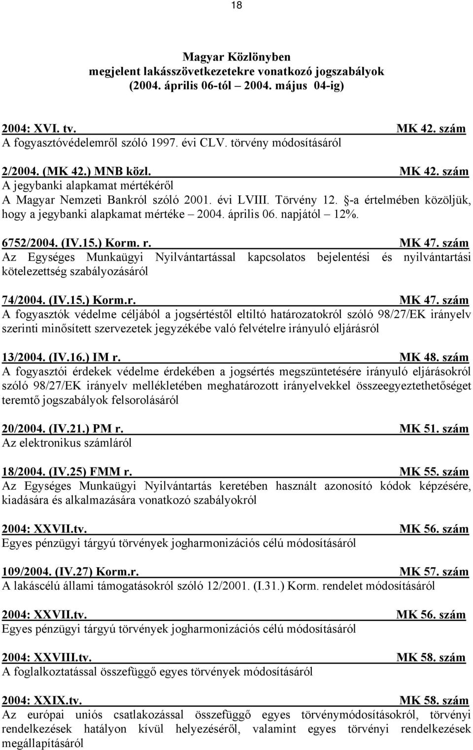 -a értelmében közöljük, hogy a jegybanki alapkamat mértéke 2004. április 06. napjától 12%. 6752/2004. (IV.15.) Korm. r. MK 47.