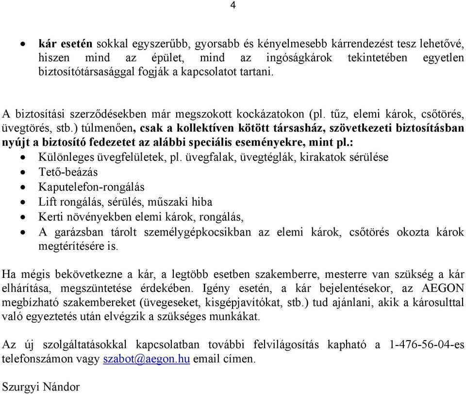 ) túlmenően, csak a kollektíven kötött társasház, szövetkezeti biztosításban nyújt a biztosító fedezetet az alábbi speciális eseményekre, mint pl.: Különleges üvegfelületek, pl.