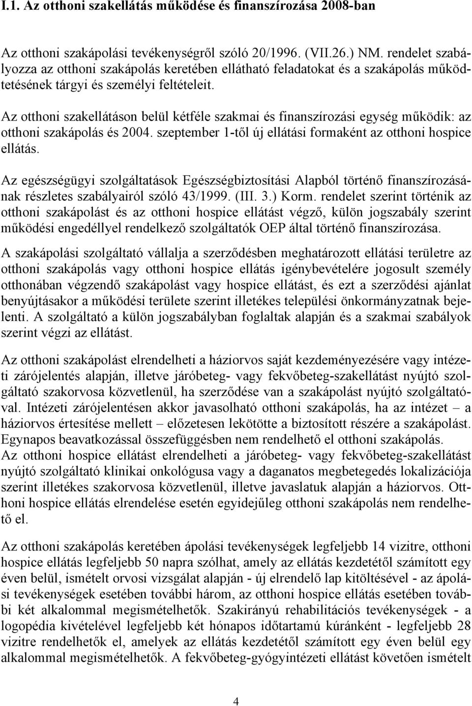 Az otthoni szakellátáson belül kétféle szakmai és finanszírozási egység működik: az otthoni szakápolás és 2004. szeptember 1-től új ellátási formaként az otthoni hospice ellátás.