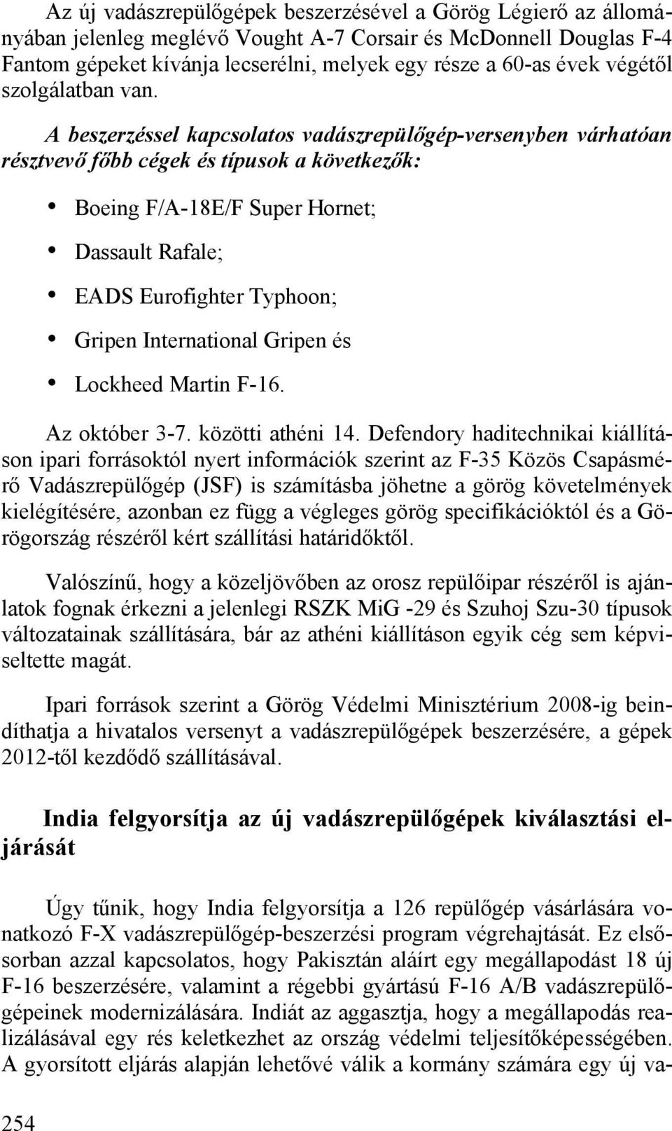 A beszerzéssel kapcsolatos vadászrepülőgép-versenyben várhatóan résztvevő főbb cégek és típusok a következők: 254 Boeing F/A-18E/F Super Hornet; Dassault Rafale; EADS Eurofighter Typhoon; Gripen