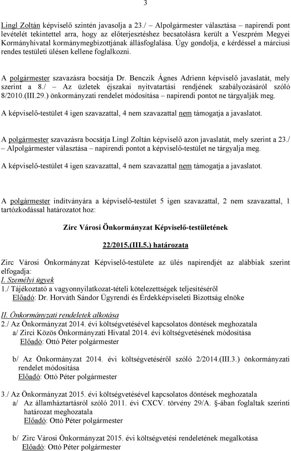 Úgy gondolja, e kérdéssel a márciusi rendes testületi ülésen kellene foglalkozni. A polgármester szavazásra bocsátja Dr. Benczik Ágnes Adrienn képviselő javaslatát, mely szerint a 8.