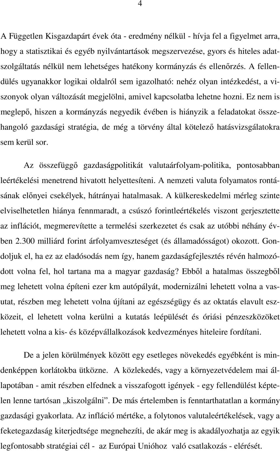 Ez nem is meglepı, hiszen a kormányzás negyedik évében is hiányzik a feladatokat összehangoló gazdasági stratégia, de még a törvény által kötelezı hatásvizsgálatokra sem kerül sor.