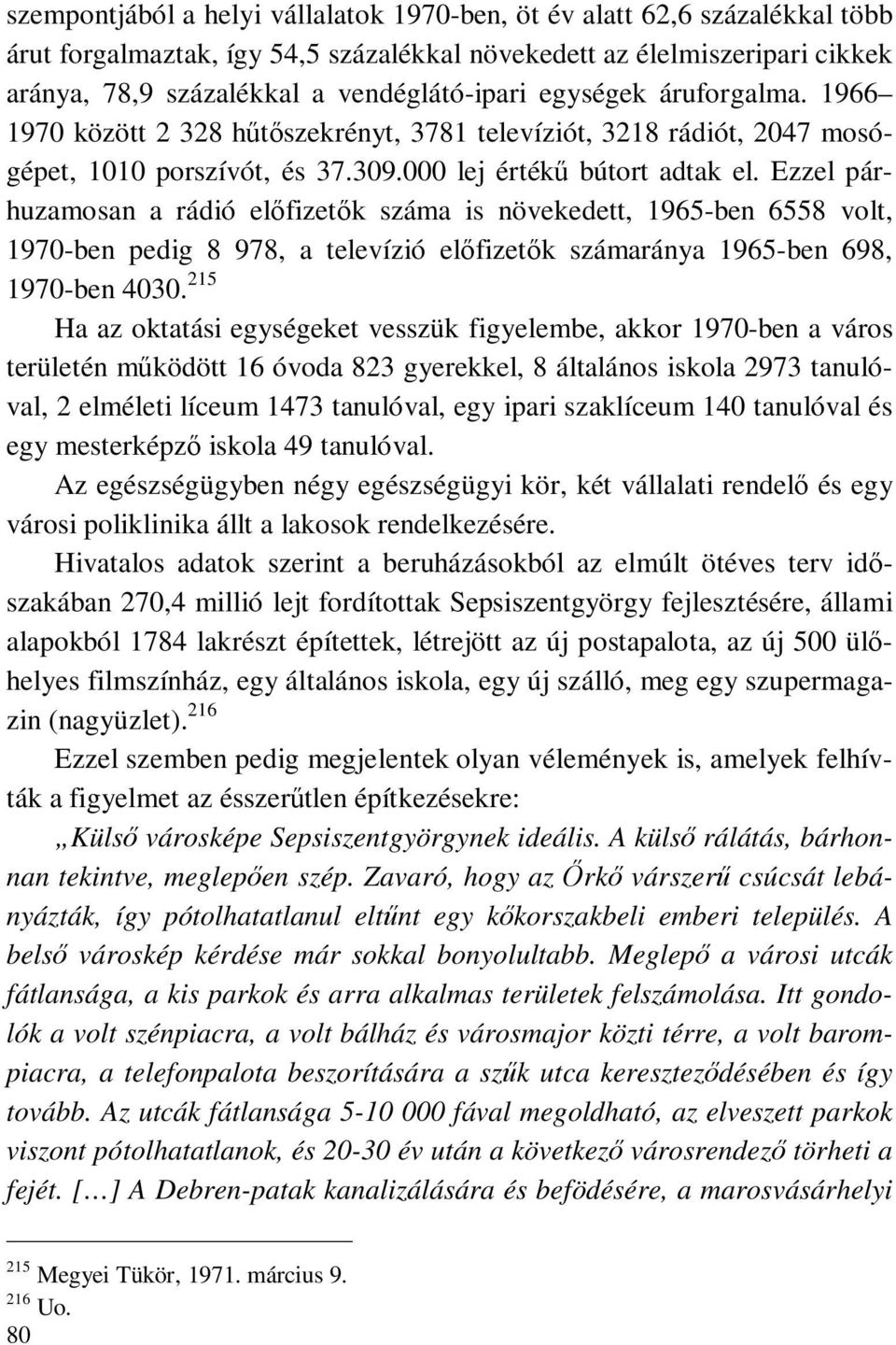 Ezzel párhuzamosan a rádió előfizetők száma is növekedett, 1965-ben 6558 volt, 1970-ben pedig 8 978, a televízió előfizetők számaránya 1965-ben 698, 1970-ben 4030.