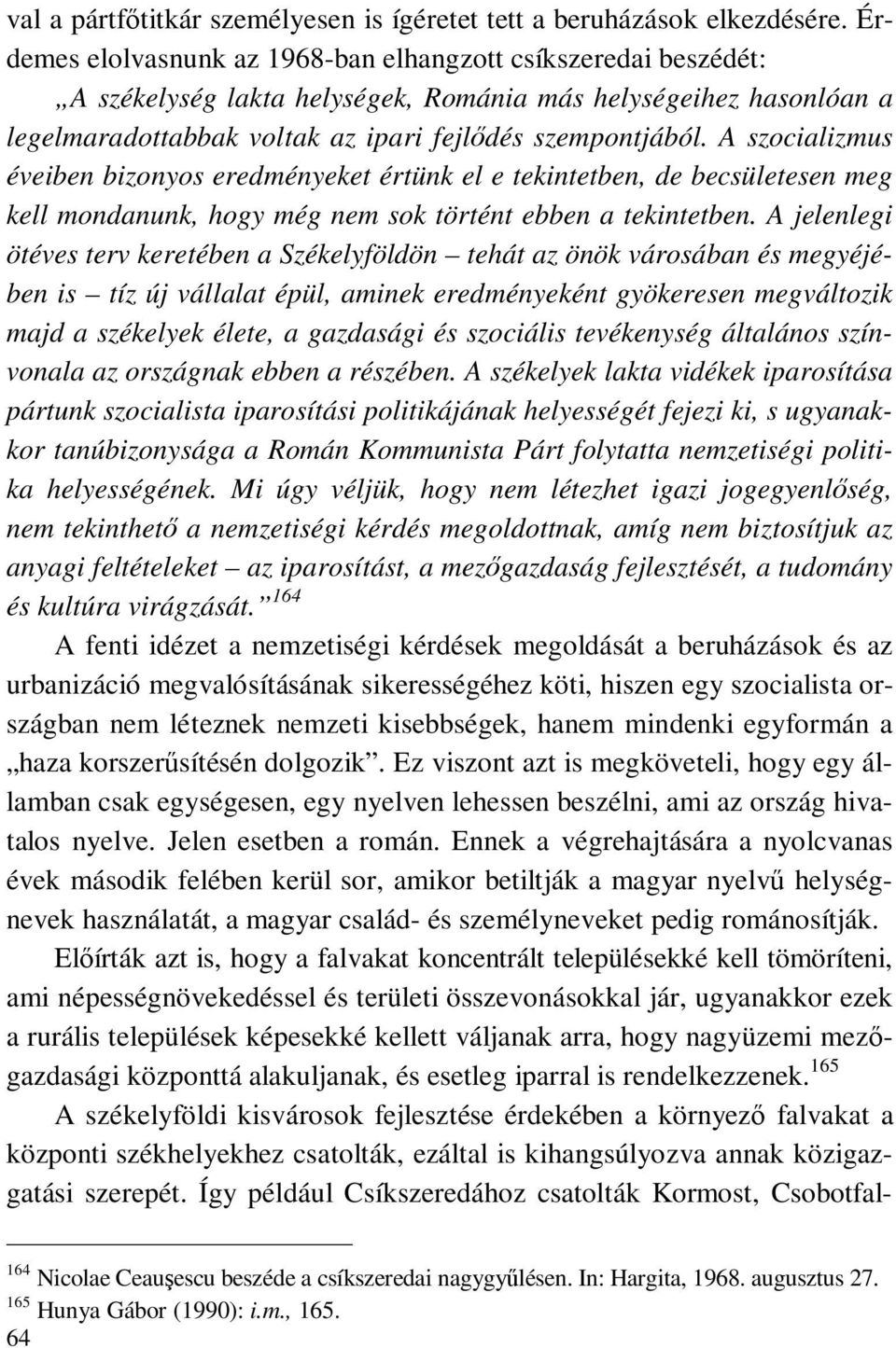 A szocializmus éveiben bizonyos eredményeket értünk el e tekintetben, de becsületesen meg kell mondanunk, hogy még nem sok történt ebben a tekintetben.