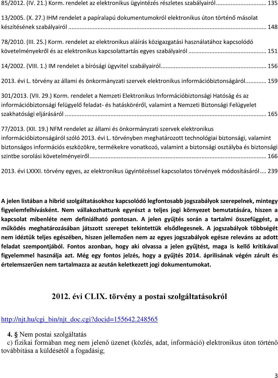 rendelet az elektronikus aláírás közigazgatási használatához kapcsolódó követelményekről és az elektronikus kapcsolattartás egyes szabályairól... 151 14/2002. (VIII. 1.) IM rendelet a bírósági ügyvitel szabályairól.