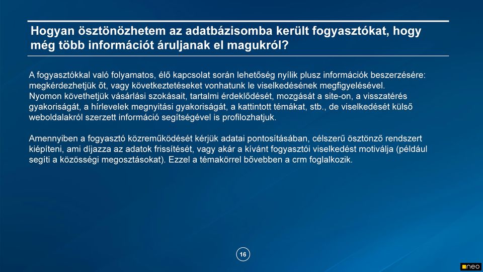 Nyomon követhetjük vásárlási szokásait, tartalmi érdeklődését, mozgását a site-on, a visszatérés gyakoriságát, a hírlevelek megnyitási gyakoriságát, a kattintott témákat, stb.