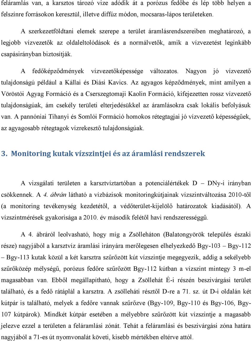 A fedőképződmények vízvezetőképessége változatos. Nagyon jó vízvezető tulajdonságú például a Kállai és Diási Kavics.