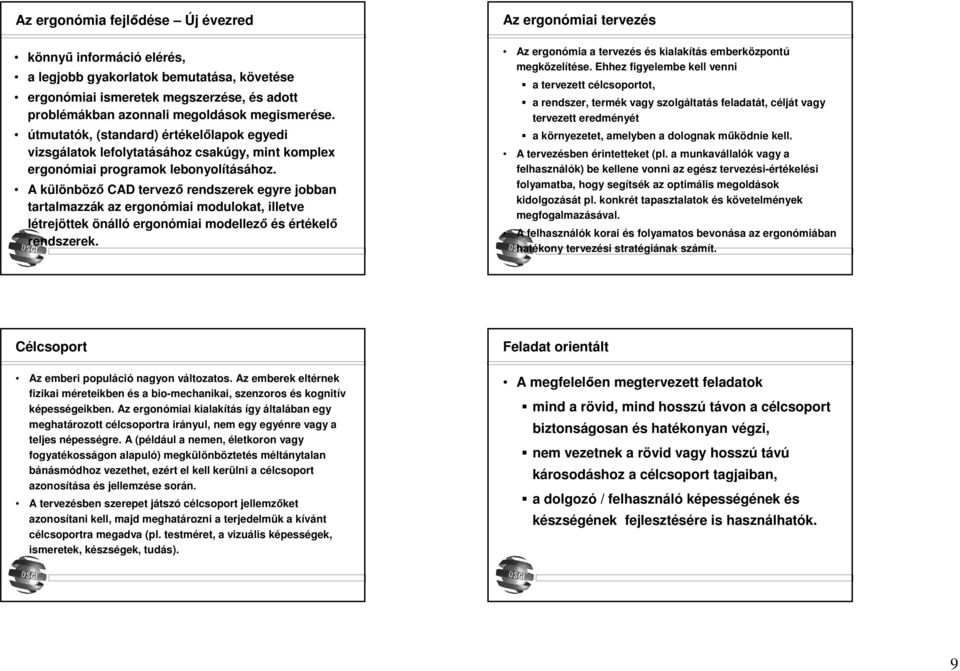 A különböző CAD tervező rendszerek egyre jobban tartalmazzák az ergonómiai modulokat, illetve létrejöttek önálló ergonómiai modellező és értékelő rendszerek.