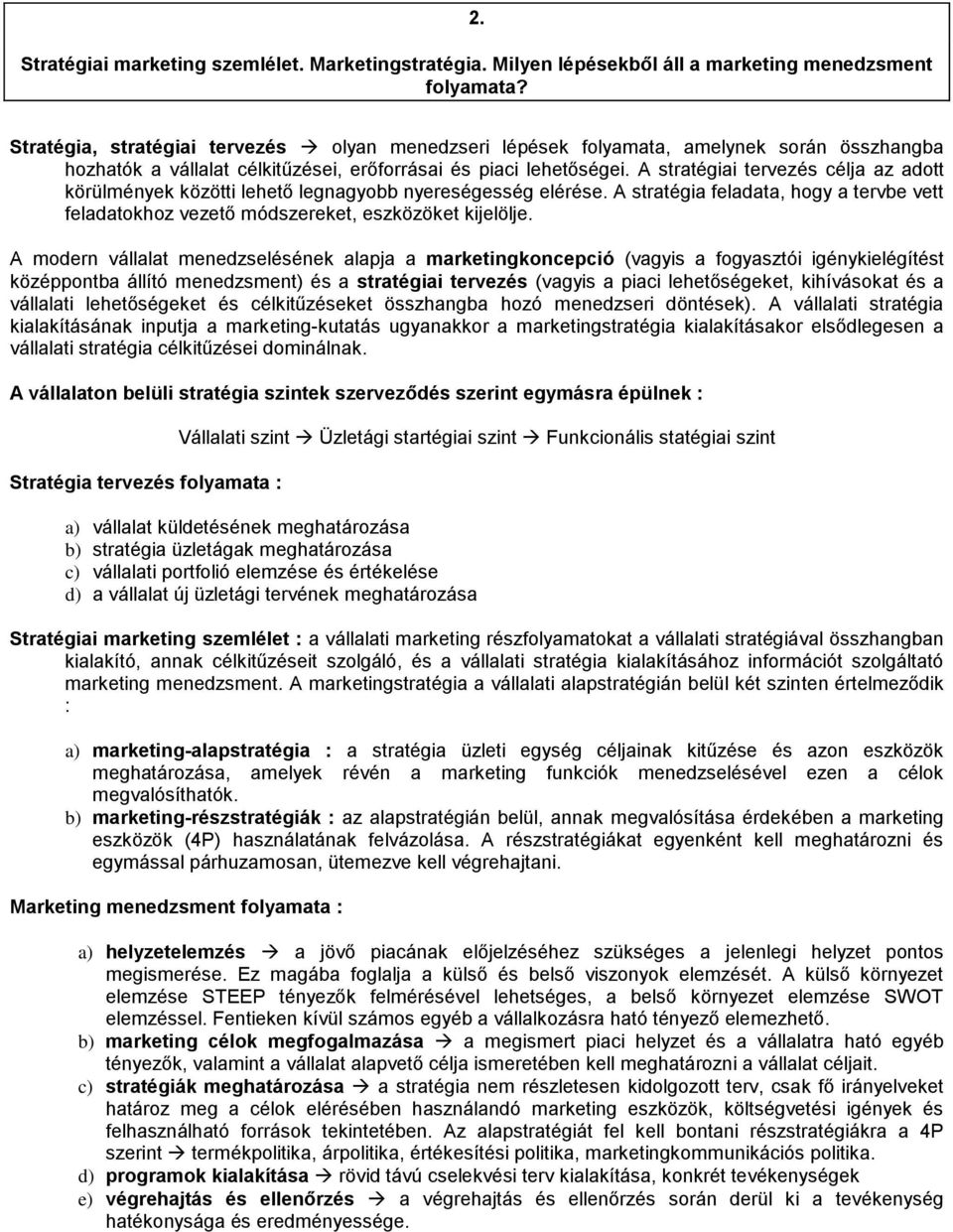 A stratégiai tervezés célja az adott körülmények közötti lehető legnagyobb nyereségesség elérése. A stratégia feladata, hogy a tervbe vett feladatokhoz vezető módszereket, eszközöket kijelölje.