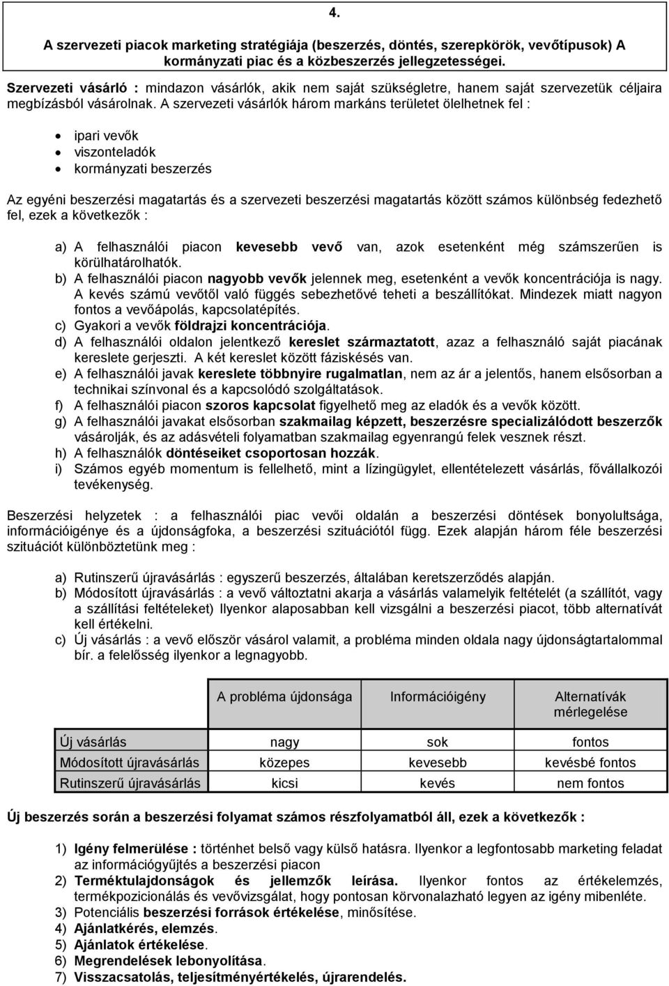 A szervezeti vásárlók három markáns területet ölelhetnek fel : ipari vevők viszonteladók kormányzati beszerzés Az egyéni beszerzési magatartás és a szervezeti beszerzési magatartás között számos