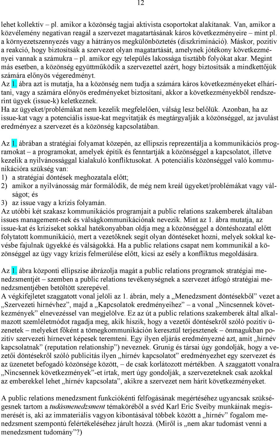 Máskor, pozitív a reakció, hogy biztosítsák a szervezet olyan magatartását, amelynek jótékony következményei vannak a számukra pl. amikor egy település lakossága tisztább folyókat akar.