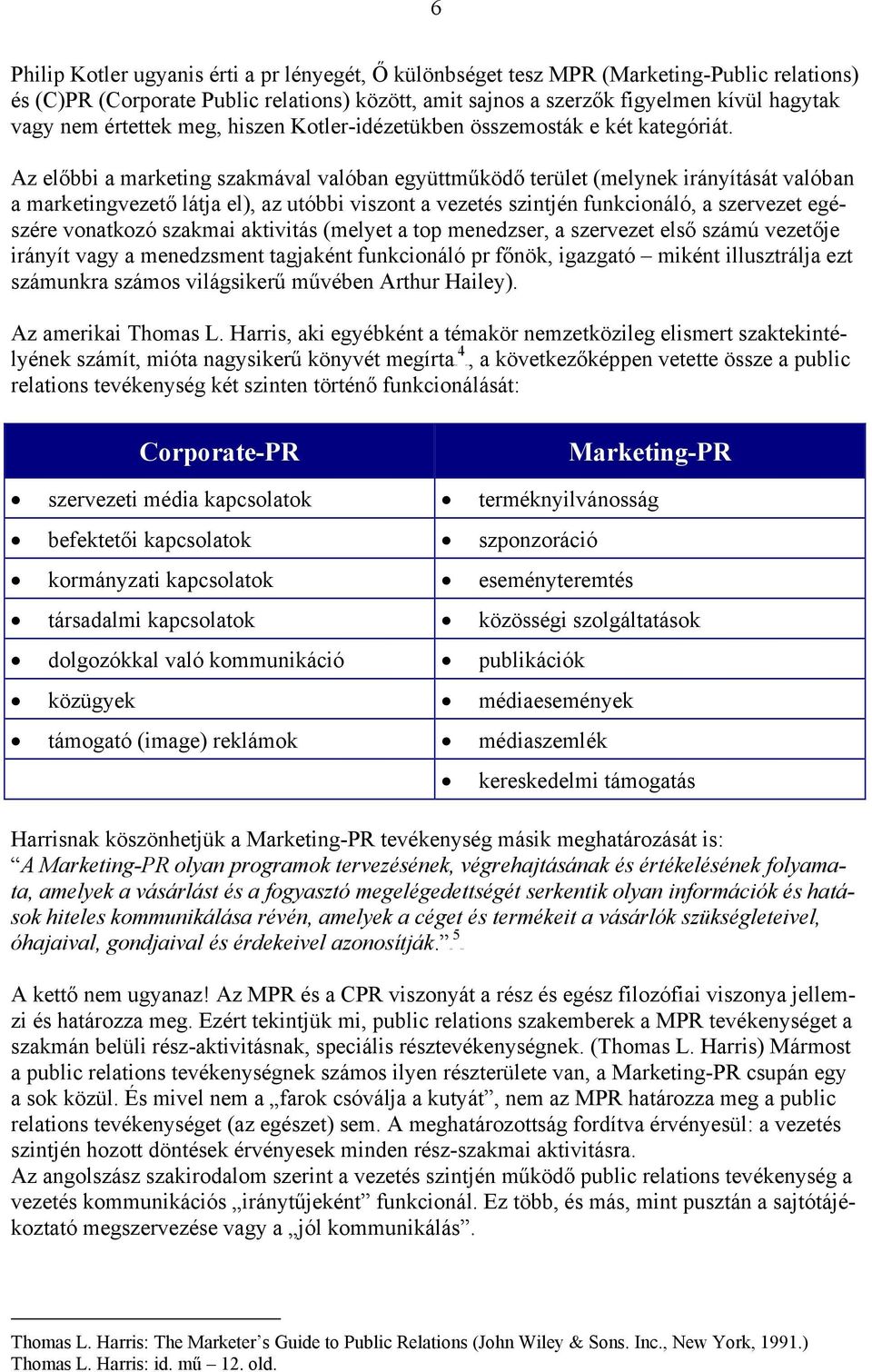 Az előbbi a marketing szakmával valóban együttműködő terület (melynek irányítását valóban a marketingvezető látja el), az utóbbi viszont a vezetés szintjén funkcionáló, a szervezet egészére vonatkozó